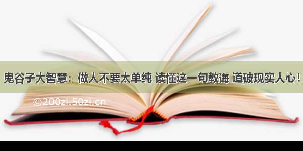 鬼谷子大智慧：做人不要太单纯 读懂这一句教诲 道破现实人心！