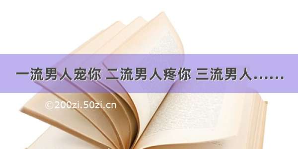 一流男人宠你 二流男人疼你 三流男人……