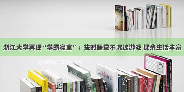 浙江大学再现“学霸寝室”：按时睡觉不沉迷游戏 课余生活丰富