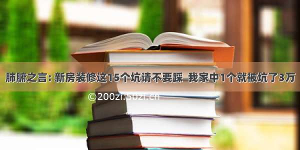 肺腑之言: 新房装修这15个坑请不要踩  我家中1个就被坑了3万