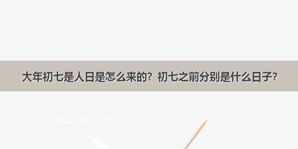 大年初七是人日是怎么来的？初七之前分别是什么日子？