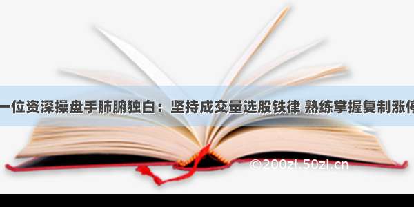 一位资深操盘手肺腑独白：坚持成交量选股铁律 熟练掌握复制涨停