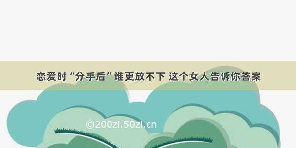 恋爱时“分手后”谁更放不下 这个女人告诉你答案