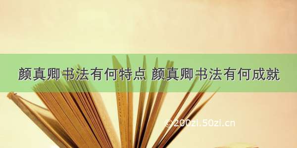 颜真卿书法有何特点 颜真卿书法有何成就