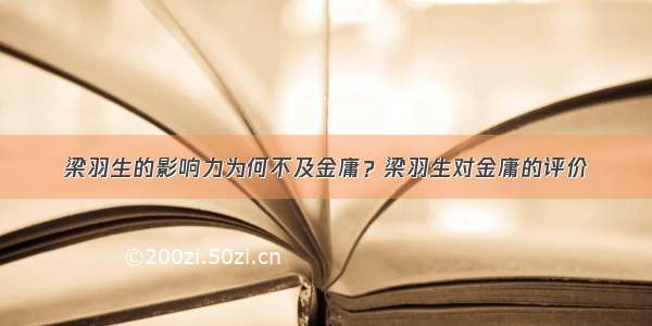 梁羽生的影响力为何不及金庸？梁羽生对金庸的评价