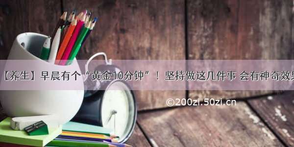 【养生】早晨有个“黄金10分钟”！坚持做这几件事 会有神奇效果→