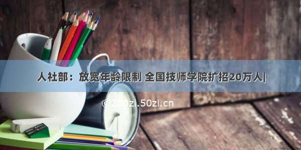 人社部：放宽年龄限制 全国技师学院扩招20万人|