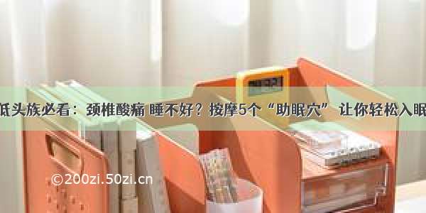 低头族必看：颈椎酸痛 睡不好？按摩5个“助眠穴” 让你轻松入眠