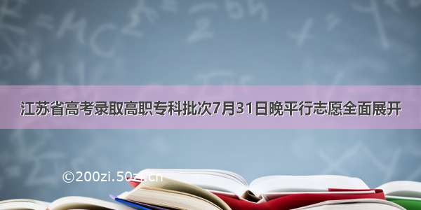 江苏省高考录取高职专科批次7月31日晚平行志愿全面展开