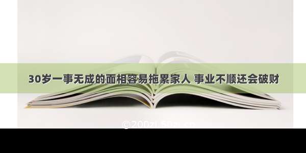 30岁一事无成的面相容易拖累家人 事业不顺还会破财