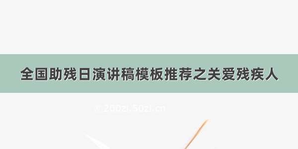 全国助残日演讲稿模板推荐之关爱残疾人