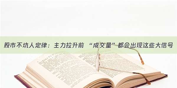 股市不坑人定律：主力拉升前 “成交量”都会出现这些大信号