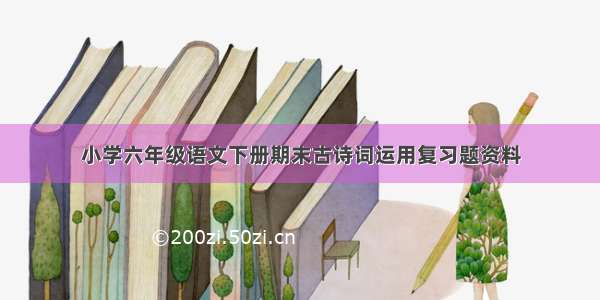 小学六年级语文下册期末古诗词运用复习题资料