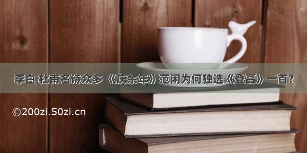 李白 杜甫名诗众多 《庆余年》范闲为何独选《登高》一首？