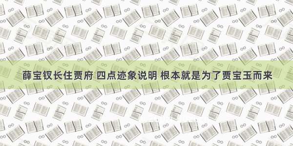 薛宝钗长住贾府 四点迹象说明 根本就是为了贾宝玉而来