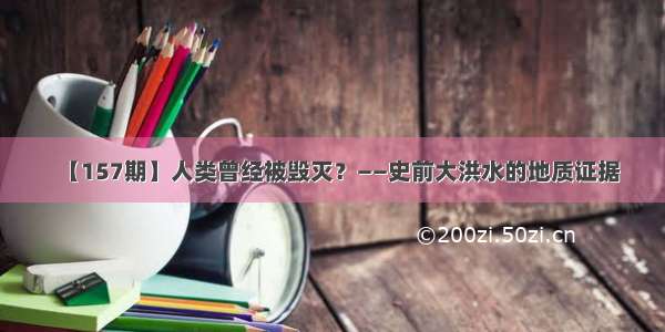 【157期】人类曾经被毁灭？——史前大洪水的地质证据