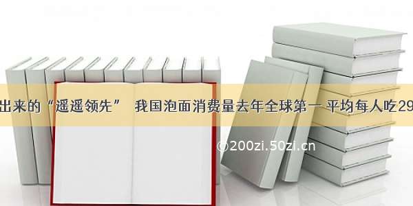 吃出来的“遥遥领先”｜我国泡面消费量去年全球第一 平均每人吃29包