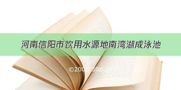 河南信阳市饮用水源地南湾湖成泳池