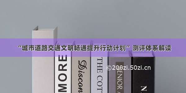 “城市道路交通文明畅通提升行动计划” 测评体系解读