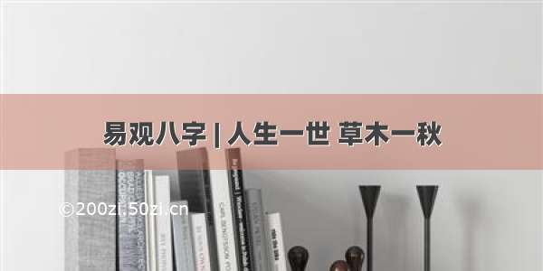 易观八字 | 人生一世 草木一秋