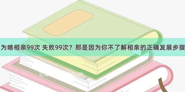 为啥相亲99次 失败99次？那是因为你不了解相亲的正确发展步骤