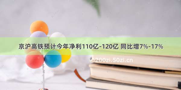 京沪高铁预计今年净利110亿-120亿 同比增7%-17%