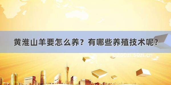 黄淮山羊要怎么养？有哪些养殖技术呢？