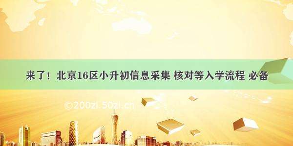 来了！北京16区小升初信息采集 核对等入学流程 必备