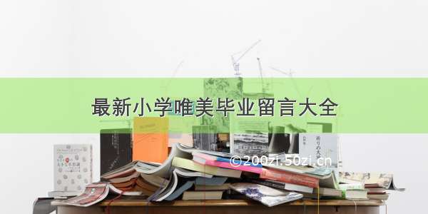 最新小学唯美毕业留言大全