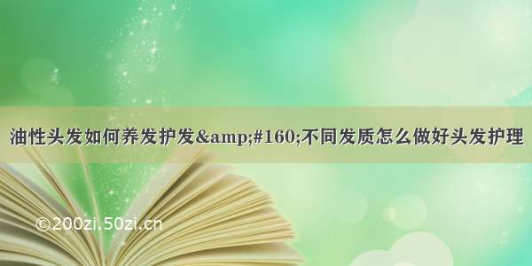 油性头发如何养发护发&#160;不同发质怎么做好头发护理