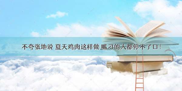 不夸张地说 夏天鸡肉这样做 嘴刁的人都停不了口！