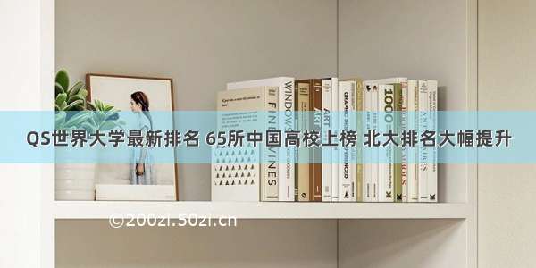 QS世界大学最新排名 65所中国高校上榜 北大排名大幅提升