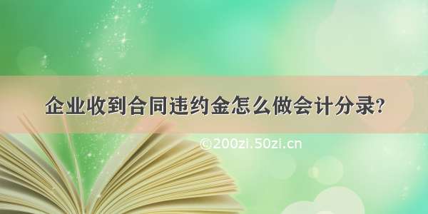 企业收到合同违约金怎么做会计分录?