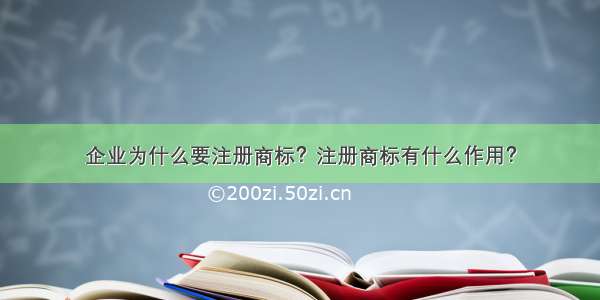 企业为什么要注册商标？注册商标有什么作用？