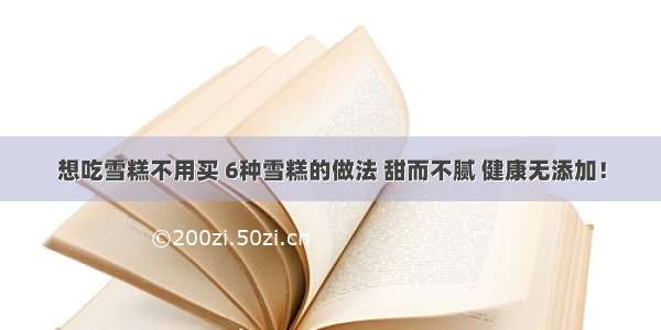 想吃雪糕不用买 6种雪糕的做法 甜而不腻 健康无添加！