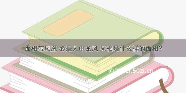 面相带凤凰 必是人中龙凤 凤相是什么样的面相？