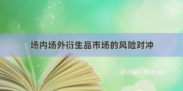 场内场外衍生品市场的风险对冲