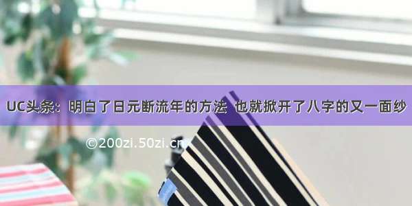 UC头条：明白了日元断流年的方法  也就掀开了八字的又一面纱