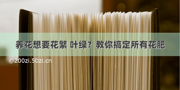 养花想要花繁 叶绿？教你搞定所有花肥