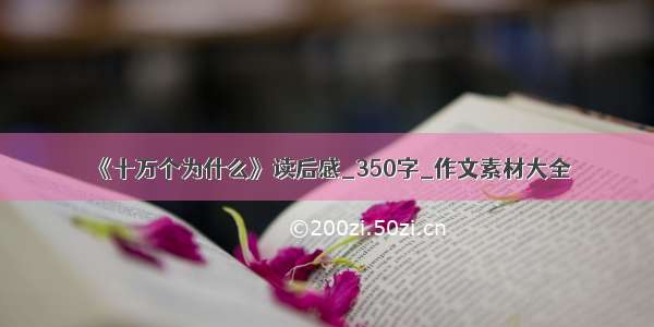 《十万个为什么》读后感_350字_作文素材大全