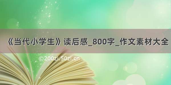 《当代小学生》读后感_800字_作文素材大全