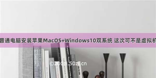 普通电脑安装苹果MacOS+Windows10双系统 这次可不是虚拟机