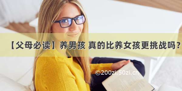 【父母必读】养男孩 真的比养女孩更挑战吗？