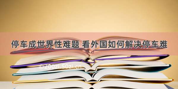 停车成世界性难题 看外国如何解决停车难