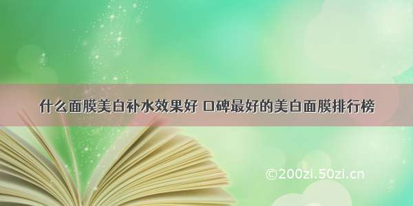 什么面膜美白补水效果好 口碑最好的美白面膜排行榜