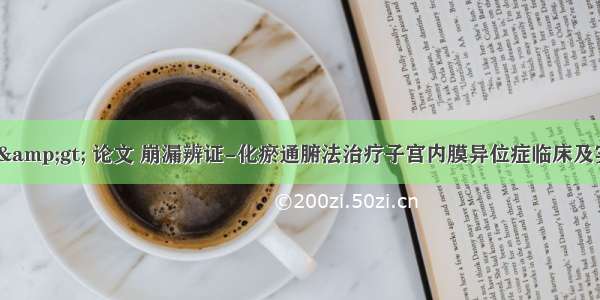 王大增 &gt; 论文 崩漏辨证-化瘀通腑法治疗子宫内膜异位症临床及实验研究