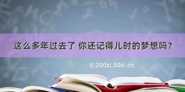 这么多年过去了 你还记得儿时的梦想吗？