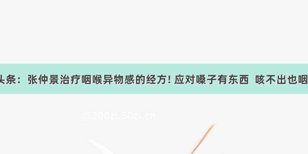 UC头条：张仲景治疗咽喉异物感的经方! 应对嗓子有东西  咳不出也咽不下