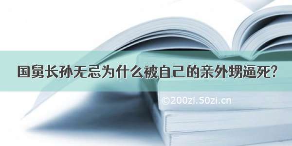 国舅长孙无忌为什么被自己的亲外甥逼死?