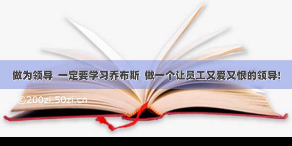 做为领导  一定要学习乔布斯  做一个让员工又爱又恨的领导!